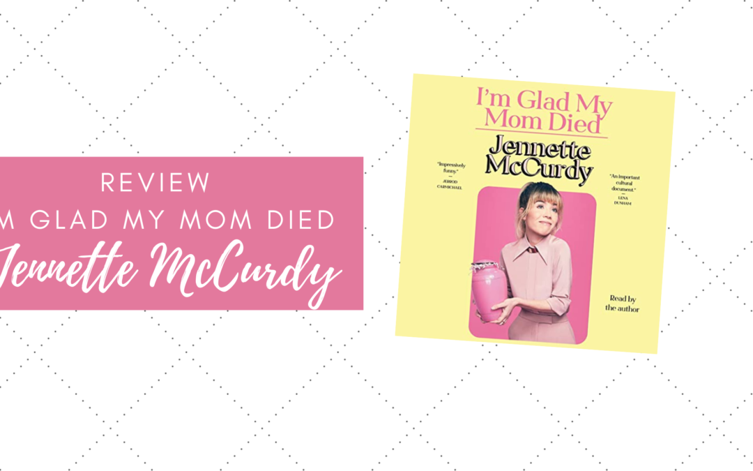 I’m Glad My Mom Died by Jennette McCurdy [Book Review]